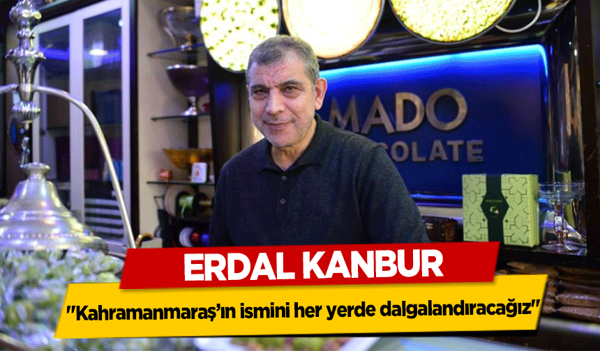 Erdal Kanbur, ‘Kahramanmaraş’ın ismini her yerde dalgalandıracağız’