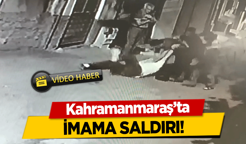 Kahramanmaraş’ta imama saldırı!