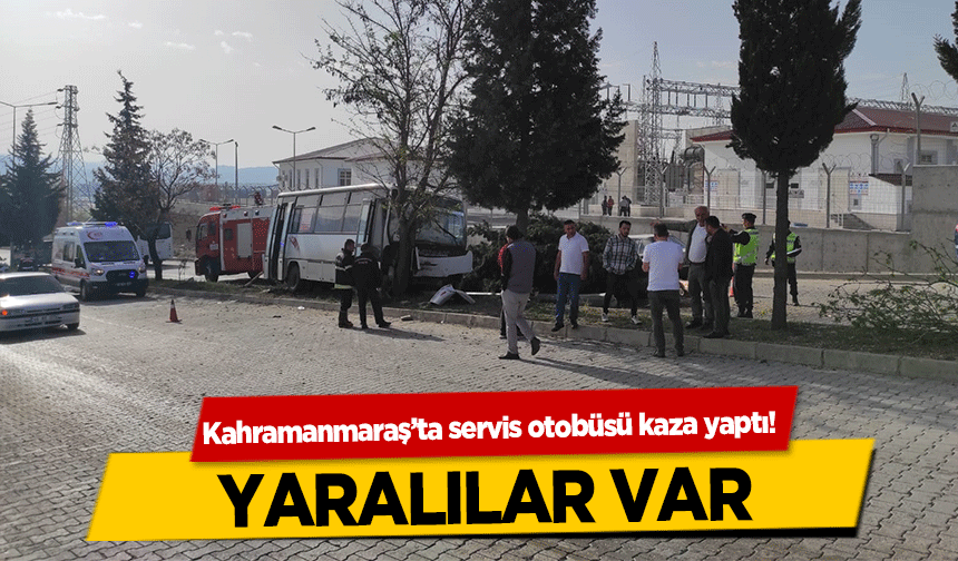 Kahramanmaraş’ta servis otobüsü kaza yaptı! Yaralılar Var