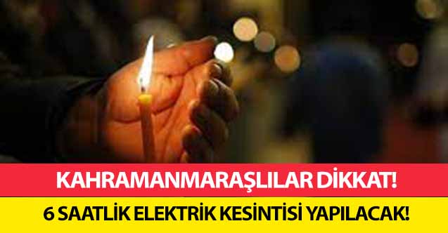 Kahramanmaraşlılar dikkat! 6 saatlik elektrik kesintisi yapılacak!