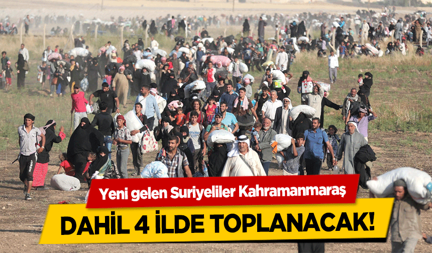 Yeni gelen Suriyeliler Kahramanmaraş dahil 4 ilde toplanacak!