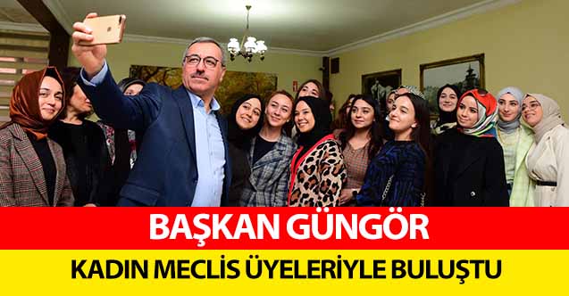 Başkan Güngör Kadın Meclis Üyeleriyle Buluştu