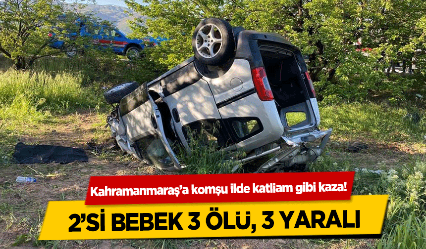 Kahramanmaraş’a komşu ilde katliam gibi kaza! 2’si bebek 3 ölü, 3 yaralı