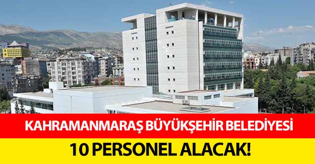 Kahramanmaraş büyükşehir belediyesi 10 personel alacak!