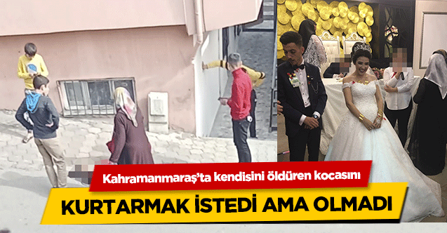Kahramanmaraş’ta kendisini bıçakla öldüren kocasını kurtarmak istedi ama olmadı