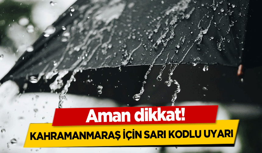 Aman dikkat! Kahramanmaraş için sarı kodlu uyarı