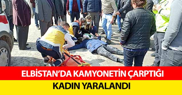 Elbistan’da kamyonetin çarptığı kadın yaralandı