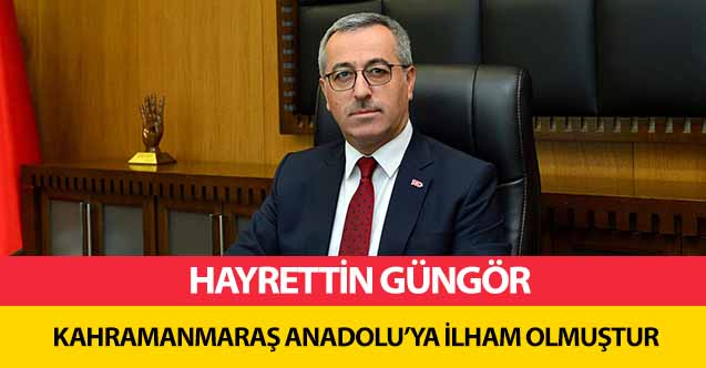 Hayrettin Güngör, ‘Kahramanmaraş Anadolu’ya İlham Olmuştur’