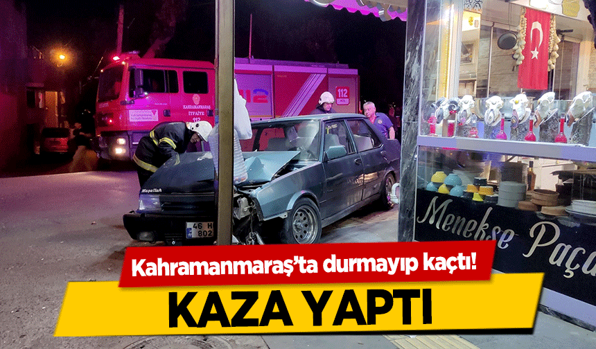Kahramanmaraş’ta durmayıp kaçtı! Kaza Yaptı