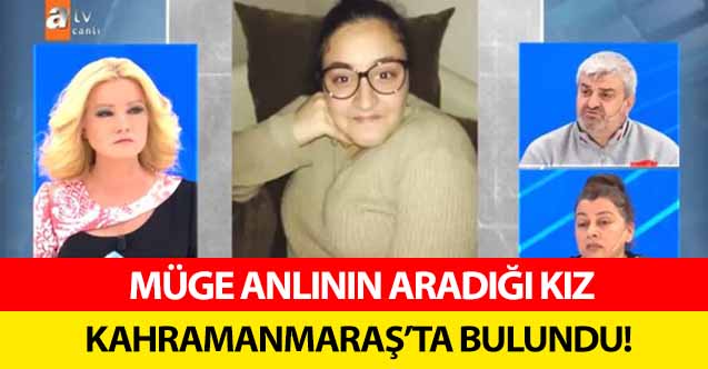 Müge Anlı’nın aradığı kız Kahramanmaraş’ta bulundu!