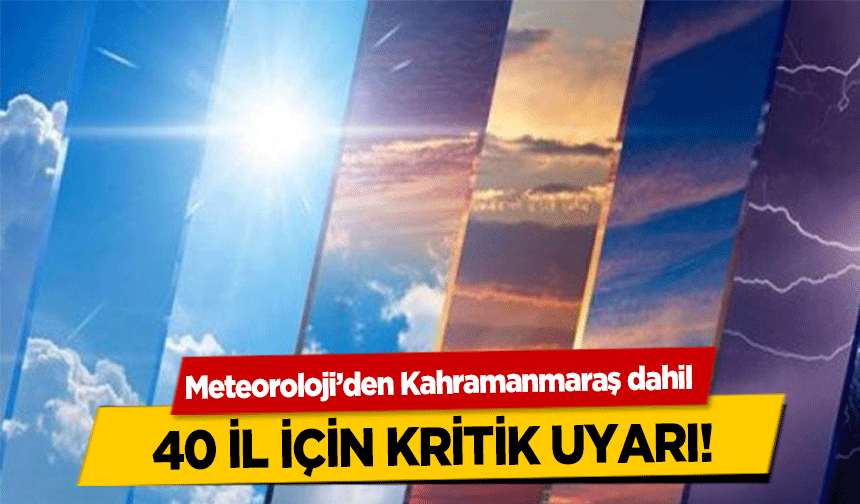 Meteoroloji’den Kahramanmaraş dahil 40 il için kritik uyarı!