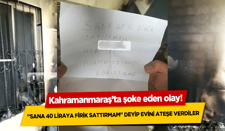 Kahramanmaraş’ta ‘Sana 40 liraya firik sattırmam’ deyip evini ateşe verdiler