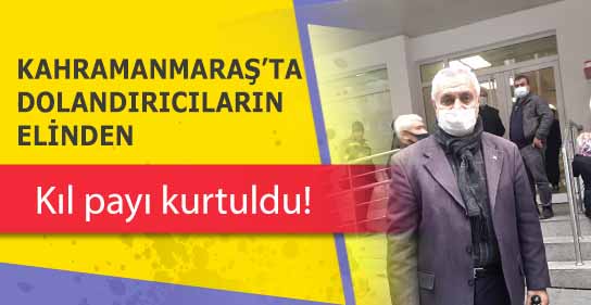 Kahramanmaraş’ta dolandırıcıların elinden kıl payı kurtuldu