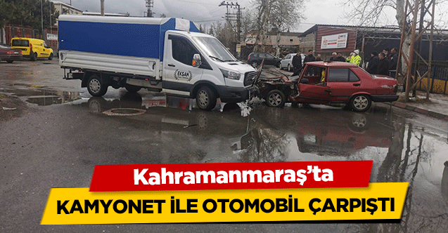 Kahramanmaraş’ta kamyonet ile otomobil çarpıştı