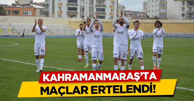 Kahramanmaraş’ta maçlar ertelendi!