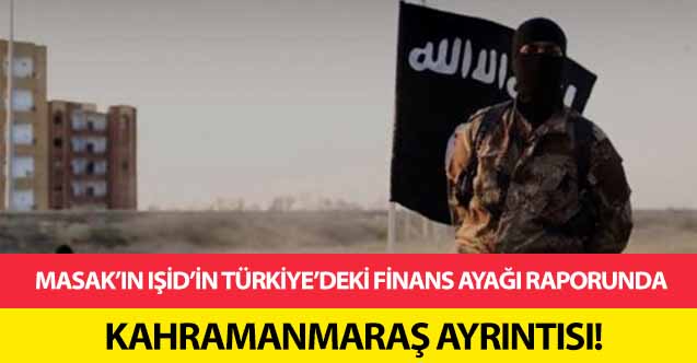 MASAK’ın IŞİD’in Türkiye’deki finans ayağı raporunda Kahramanmaraş ayrıntısı!