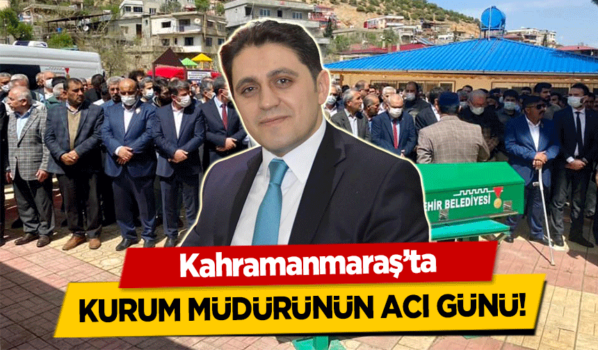 Kahramanmaraş’ta kurum müdürünün acı günü!