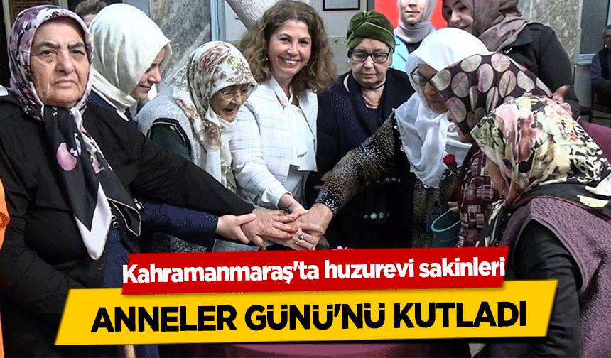 Kahramanmaraş'ta huzurevi sakinleri anneler günü'nü kutladı