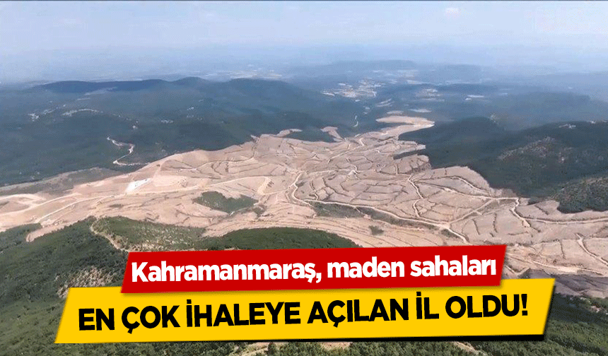 Kahramanmaraş, maden sahaları en çok ihaleye açılan il oldu!