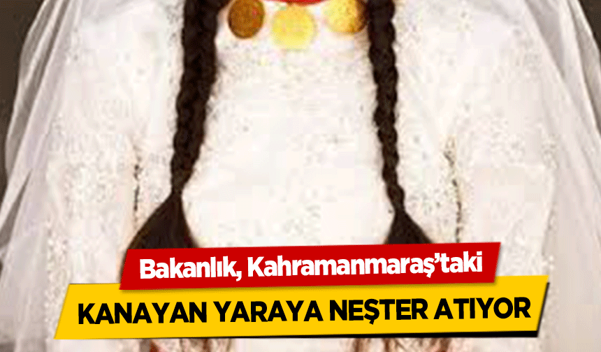 Bakanlık, Kahramanmaraş’taki kanayan yaraya neşter atıyor