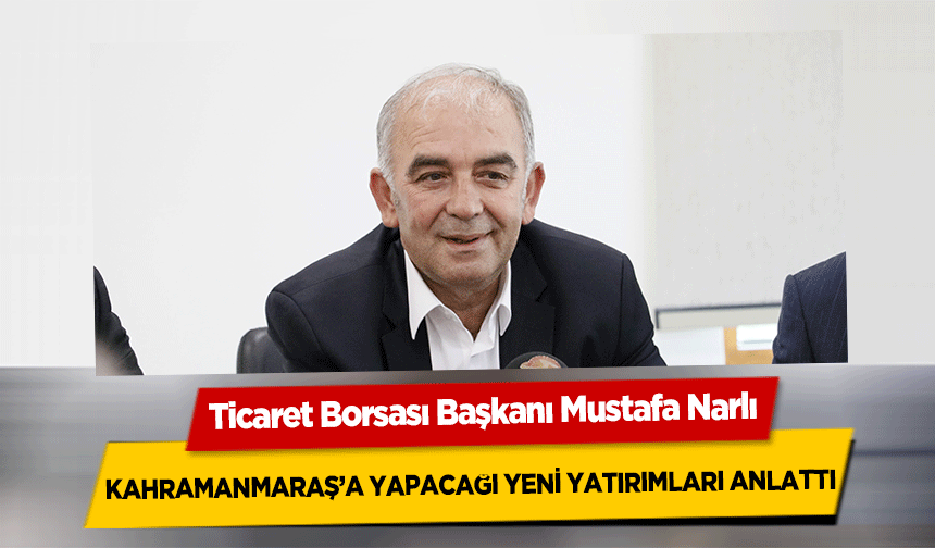 Narlı, Kahramanmaraş’a Yapacağı Yeni Yatırımları Anlattı
