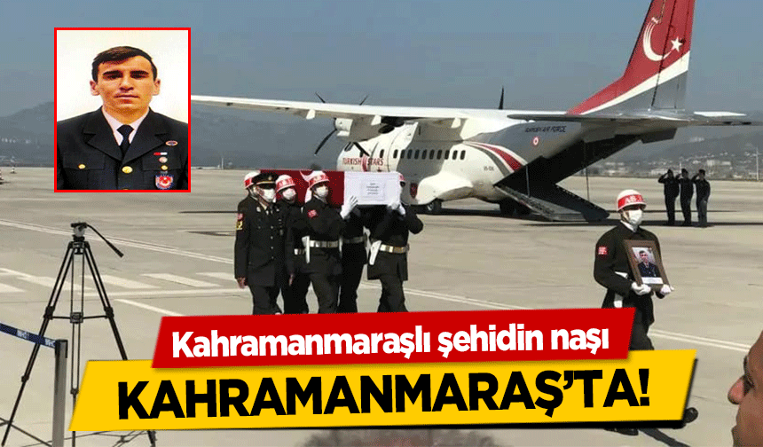 Kahramanmaraşlı şehidin naşı Kahramanmaraş’ta!