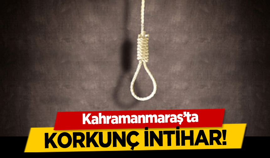 Kahramanmaraş’ta korkunç intihar!