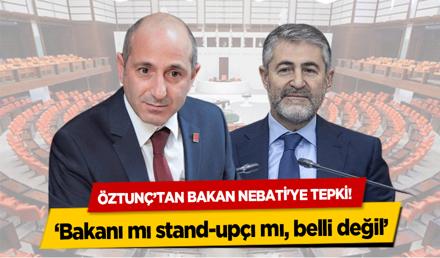 Öztunç’tan Bakan Nebati'ye tepki! ‘Maliye Bakanı mı stand-upçı mı, belli değil’