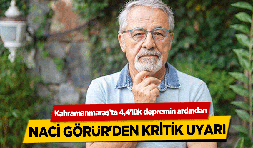 Kahramanmaraş’ta 4,4'lük depremin ardından Naci Görür'den kritik uyarı