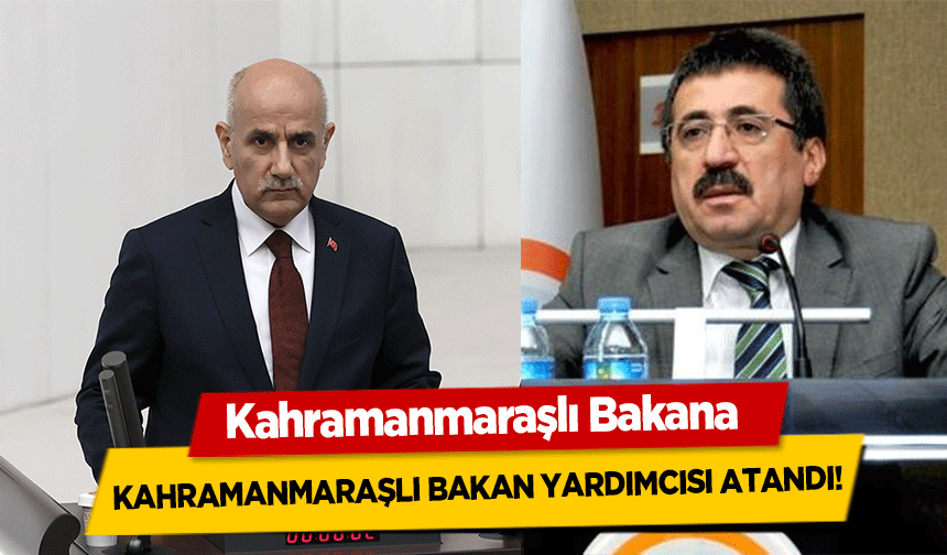 Kahramanmaraşlı Bakana Kahramanmaraşlı Bakan yardımcısı atandı!