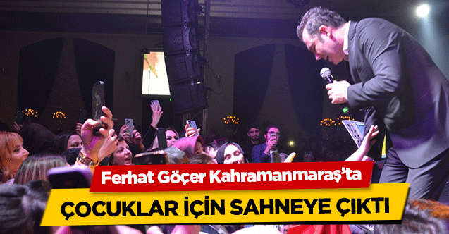Ferhat Göçer Kahramanmaraş’ta çocuklar için sahneye çıktı