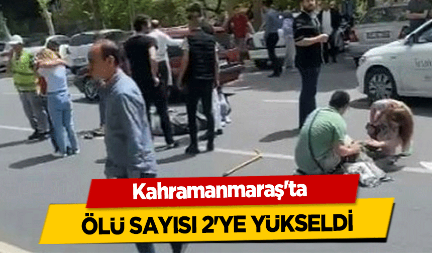 Kahramanmaraş'ta ölü sayısı 2'ye yükseldi