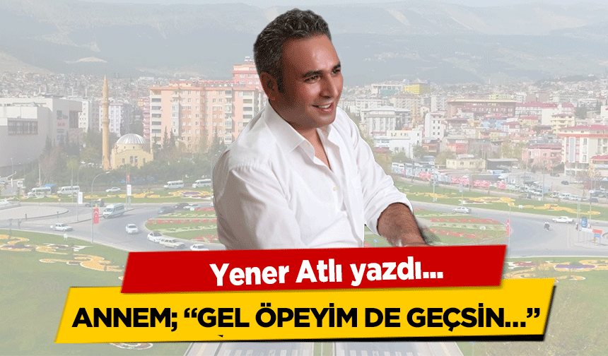 Annem, ‘Gel öpeyim de geçsin…’