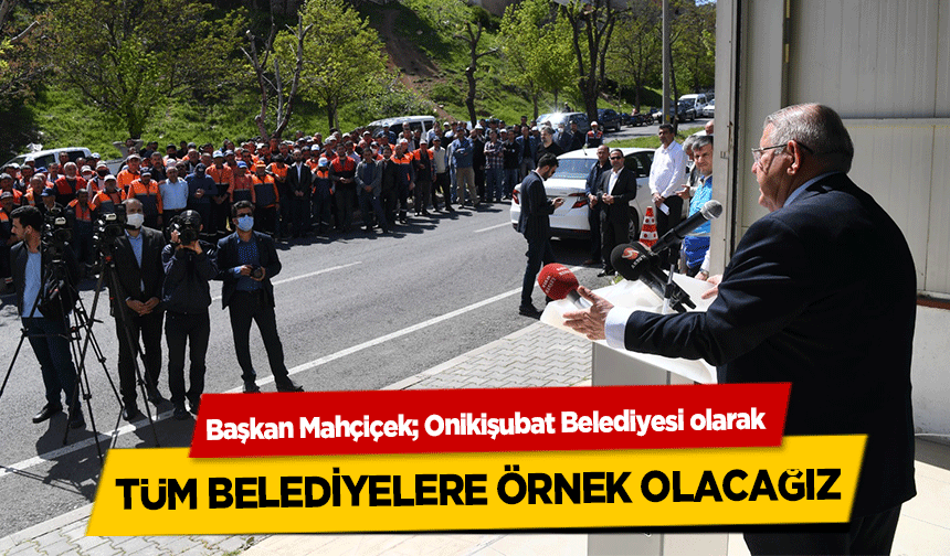 Başkan Mahçiçek, Onikişubat Belediyesi olarak tüm belediyelere örnek olacağız