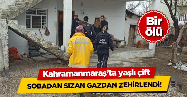 Kahramanmaraş’ta yaşlı çift sobadan sızan gazdan zehirlendi! 1 ölü