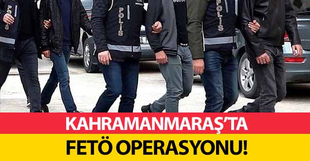 Kahramanmaraş’ta FETÖ operasyonu!
