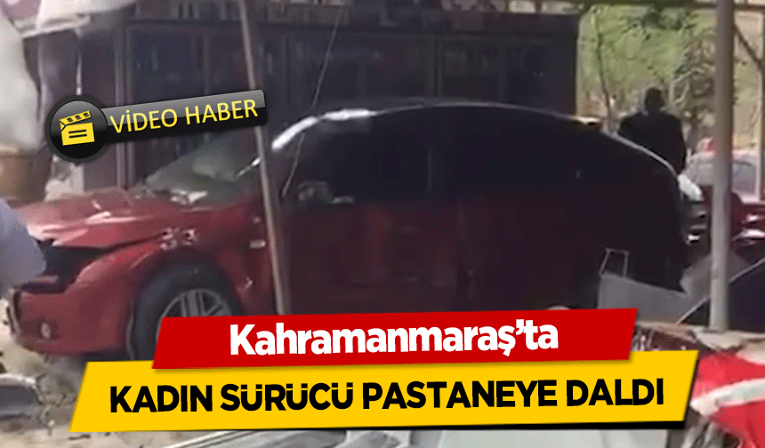 Kahramanmaraş’ta kadın sürücü pastaneye daldı