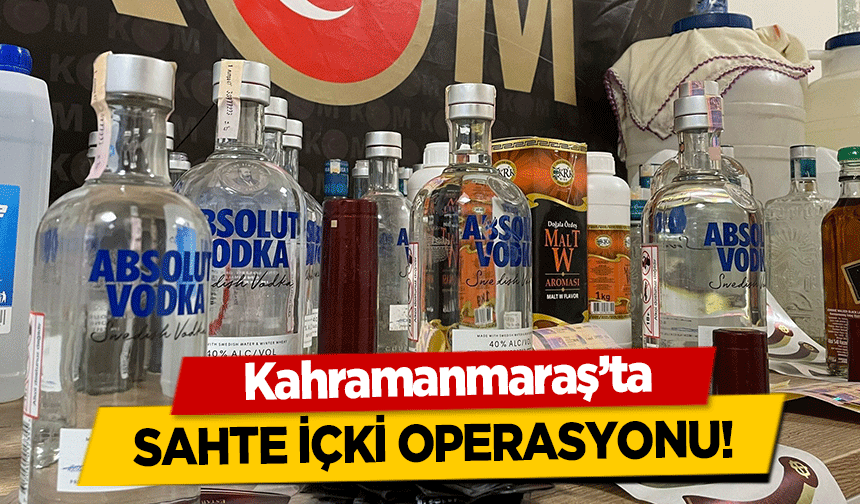Kahramanmaraş’ta sahte içki operasyonu!