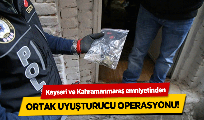 Kayseri ve Kahramanmaraş emniyetinden ortak uyuşturucu operasyonu!