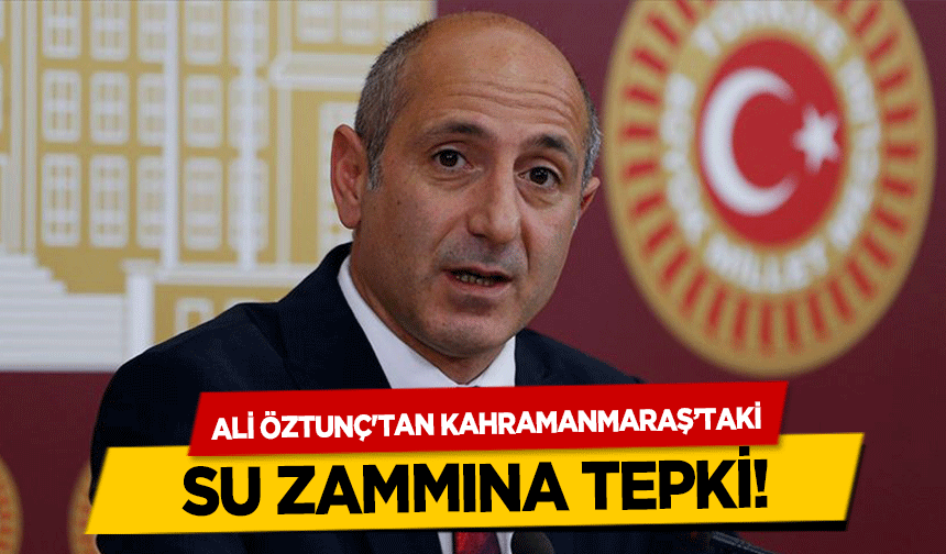 Ali Öztunç'tan Kahramanmaraş’taki su zammına tepki!