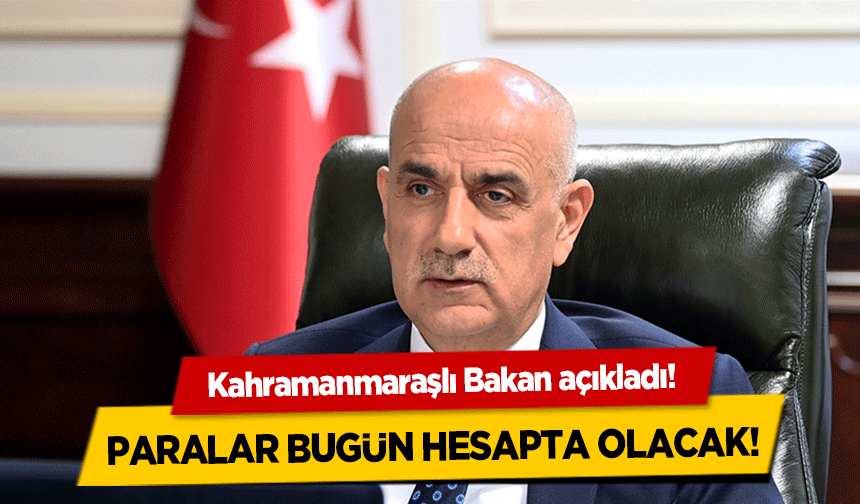 Kahramanmaraşlı Bakan açıkladı! Paralar bugün hesapta olacak