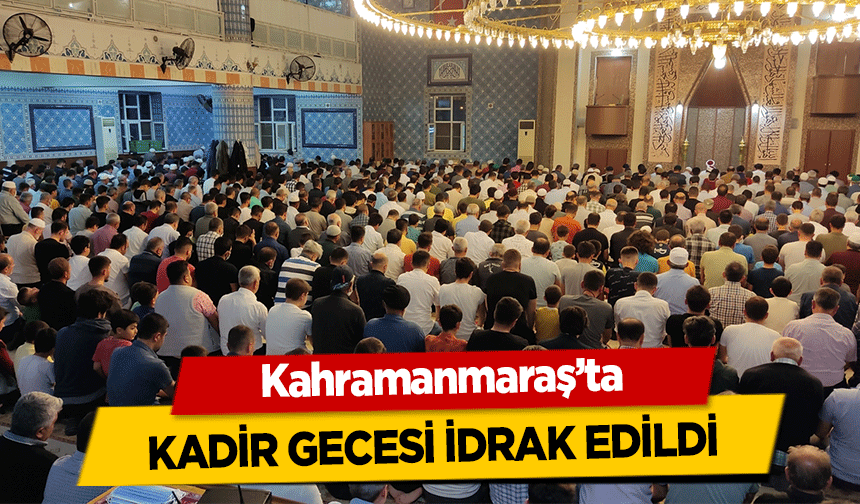 Kahramanmaraş’ta kadir gecesi idrak edildi