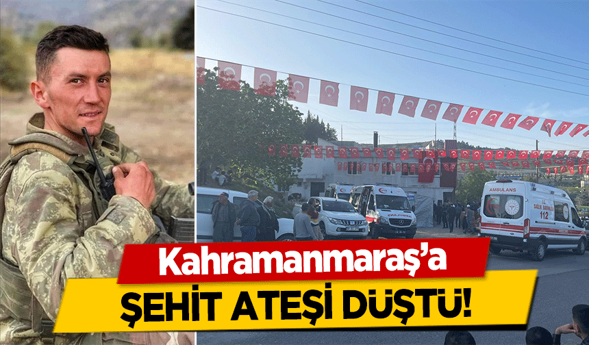 Kahramanmaraş’a şehit ateşi düştü!