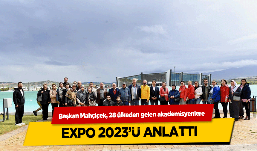Başkan Mahçiçek, 28 ülkeden gelen akademisyenlere EXPO 2023’ü anlattı