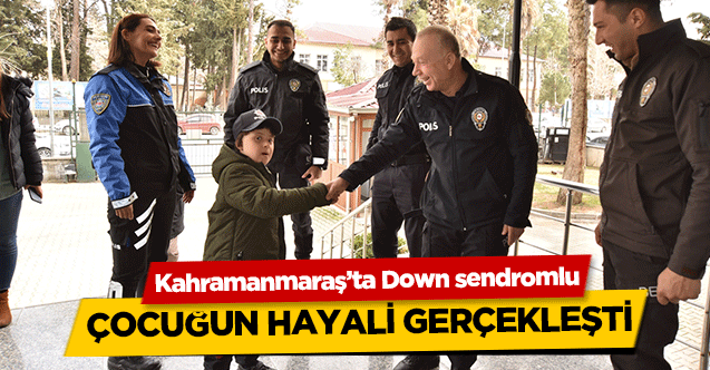Kahramanmaraş’ta Down sendromlu çocuğun hayali gerçekleşti
