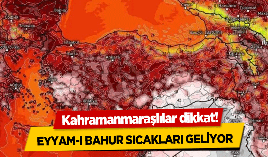 Kahramanmaraşlılar dikkat! Eyyam-I Bahur sıcakları geliyor