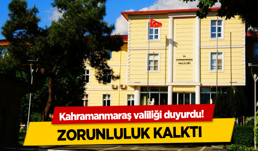 Kahramanmaraş valiliği duyurdu! Zorunluluk kalktı