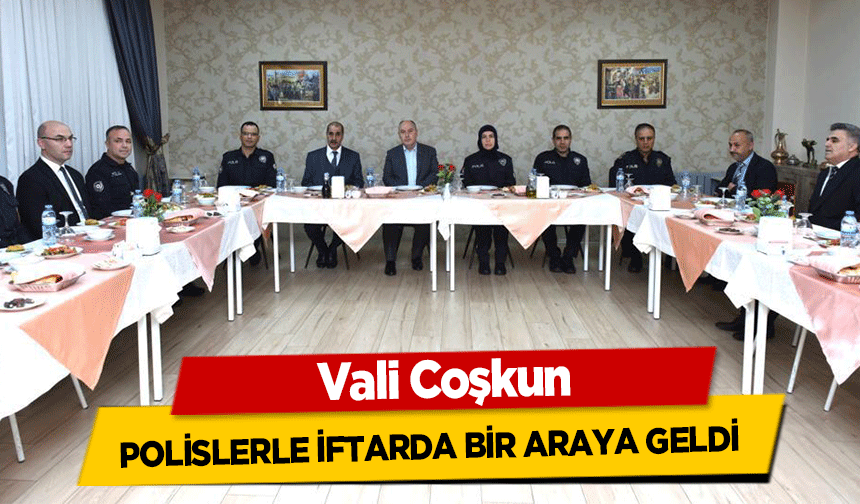 Vali Coşkun, polislerle iftarda bir araya geldi