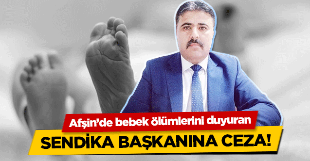Afşin’de bebek ölümlerini duyuran sendika başkanına ceza!
