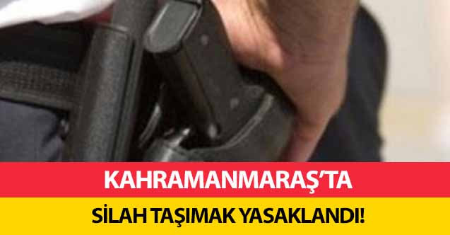 Kahramanmaraş'ta silah taşımak yasaklandı